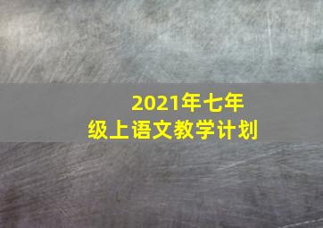 2021年七年级上语文教学计划