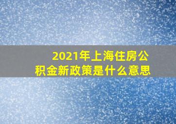 2021年上海住房公积金新政策是什么意思