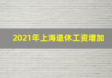 2021年上海退休工资增加