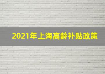 2021年上海高龄补贴政策