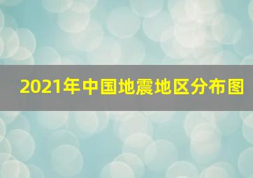 2021年中国地震地区分布图