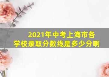 2021年中考上海市各学校录取分数线是多少分啊