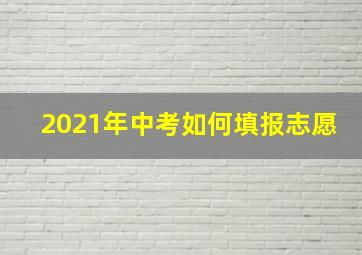 2021年中考如何填报志愿