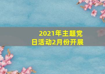 2021年主题党日活动2月份开展