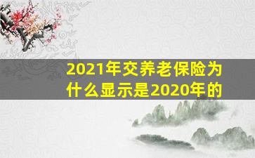 2021年交养老保险为什么显示是2020年的