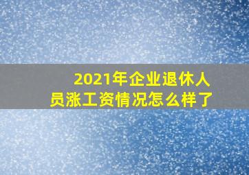 2021年企业退休人员涨工资情况怎么样了