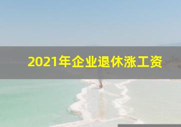 2021年企业退休涨工资