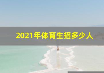 2021年体育生招多少人