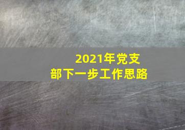 2021年党支部下一步工作思路