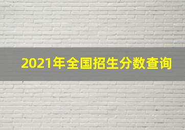 2021年全国招生分数查询