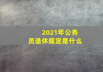 2021年公务员退休规定是什么