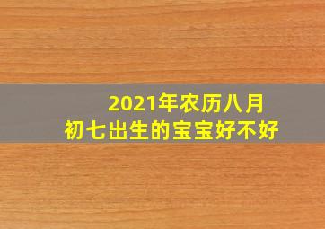 2021年农历八月初七出生的宝宝好不好