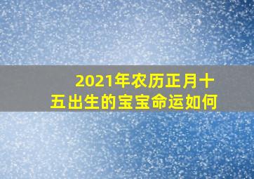 2021年农历正月十五出生的宝宝命运如何