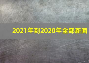 2021年到2020年全部新闻