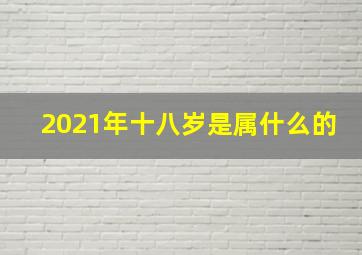 2021年十八岁是属什么的