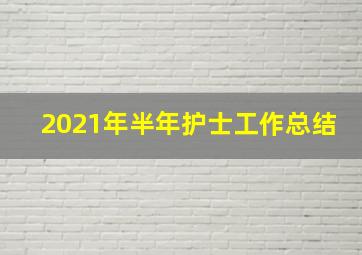 2021年半年护士工作总结