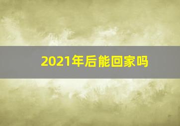 2021年后能回家吗