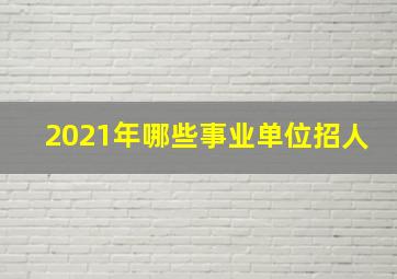 2021年哪些事业单位招人