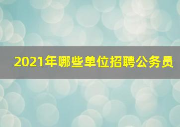 2021年哪些单位招聘公务员