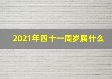 2021年四十一周岁属什么