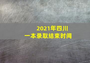 2021年四川一本录取结束时间