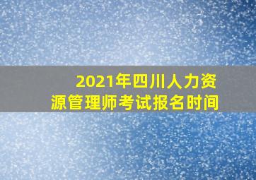 2021年四川人力资源管理师考试报名时间