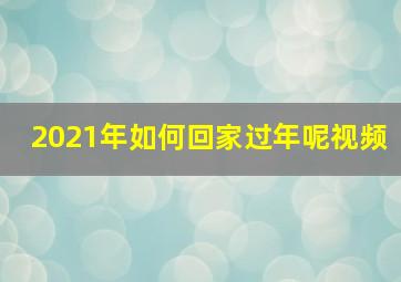 2021年如何回家过年呢视频