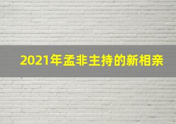 2021年孟非主持的新相亲