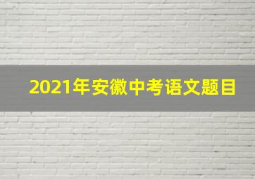 2021年安徽中考语文题目