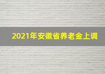 2021年安徽省养老金上调