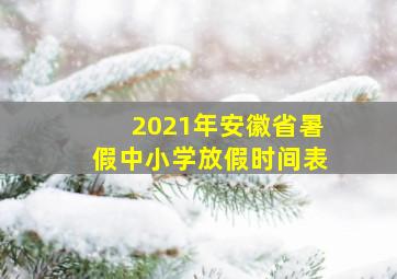 2021年安徽省暑假中小学放假时间表