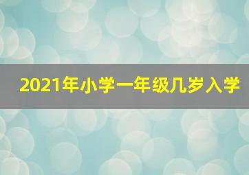 2021年小学一年级几岁入学