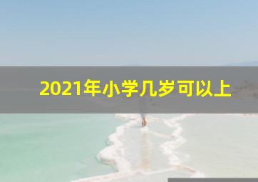 2021年小学几岁可以上