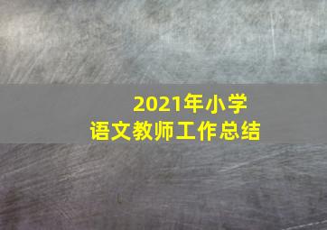 2021年小学语文教师工作总结