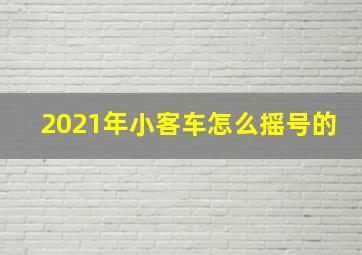 2021年小客车怎么摇号的