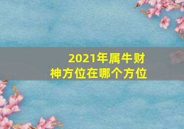 2021年属牛财神方位在哪个方位