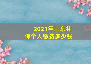 2021年山东社保个人缴费多少钱