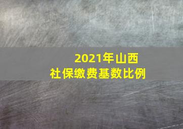 2021年山西社保缴费基数比例