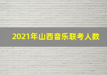 2021年山西音乐联考人数