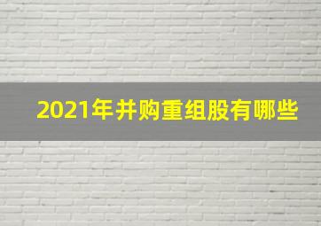 2021年并购重组股有哪些