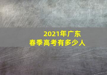 2021年广东春季高考有多少人