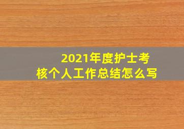 2021年度护士考核个人工作总结怎么写