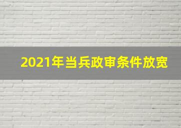 2021年当兵政审条件放宽