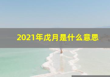 2021年戊月是什么意思