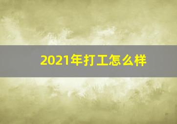 2021年打工怎么样