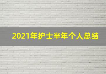 2021年护士半年个人总结