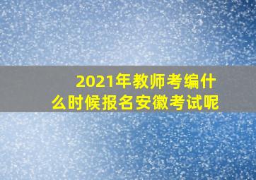 2021年教师考编什么时候报名安徽考试呢