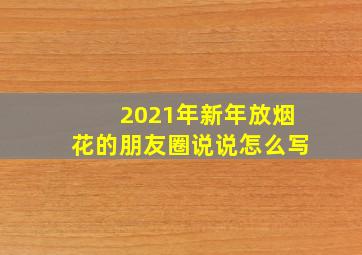 2021年新年放烟花的朋友圈说说怎么写