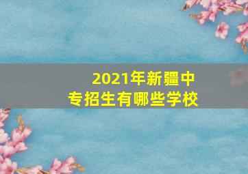 2021年新疆中专招生有哪些学校