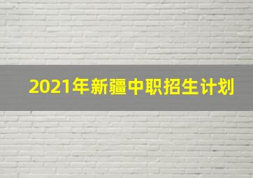 2021年新疆中职招生计划